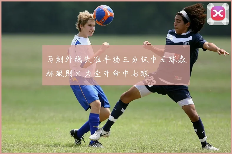 马刺外线失准半场三分仅中五球森林狼则火力全开命中七球