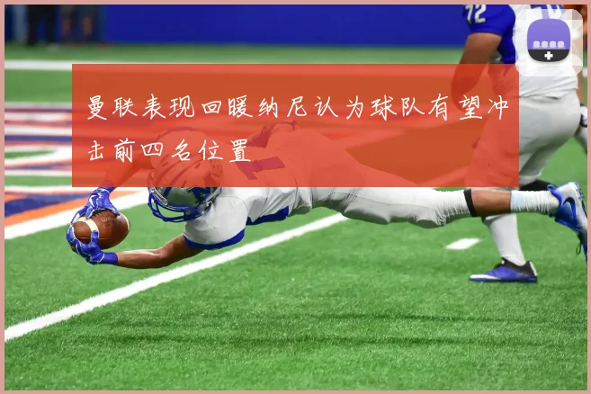 曼联表现回暖纳尼认为球队有望冲击前四名位置