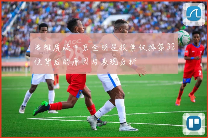 洛维质疑申京全明星投票仅排第32位背后的原因与表现分析