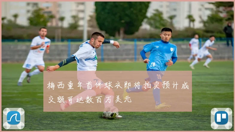 梅西童年首件球衣即将拍卖预计成交额可达数百万美元