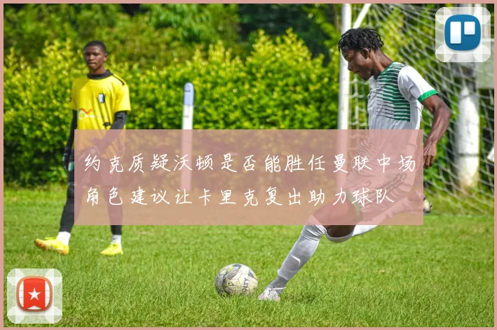 约克质疑沃顿是否能胜任曼联中场角色建议让卡里克复出助力球队