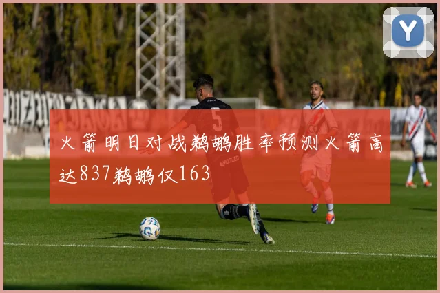火箭明日对战鹈鹕胜率预测火箭高达837鹈鹕仅163